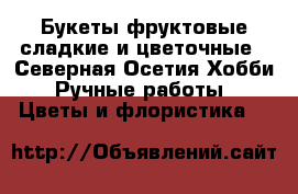 Букеты фруктовые сладкие и цветочные - Северная Осетия Хобби. Ручные работы » Цветы и флористика   